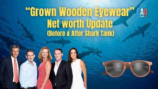 “Grown Wooden Eyewear” Net worth Update (Before & After Shark Tank)