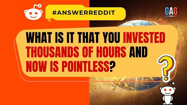 What is it that you invested thousands of hours and now is pointless?