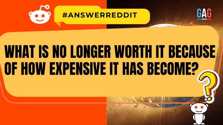 What is no longer worth it because of how expensive it has become