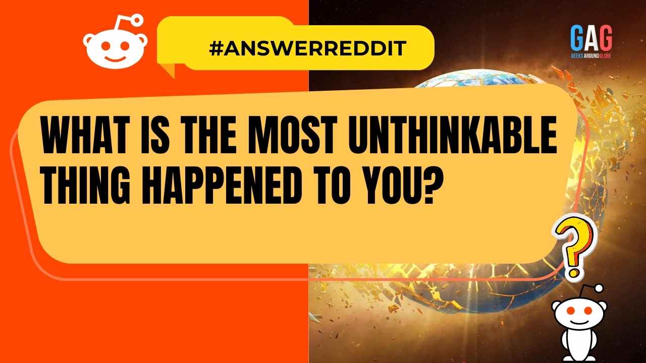 What is the most unthinkable thing happened to you?