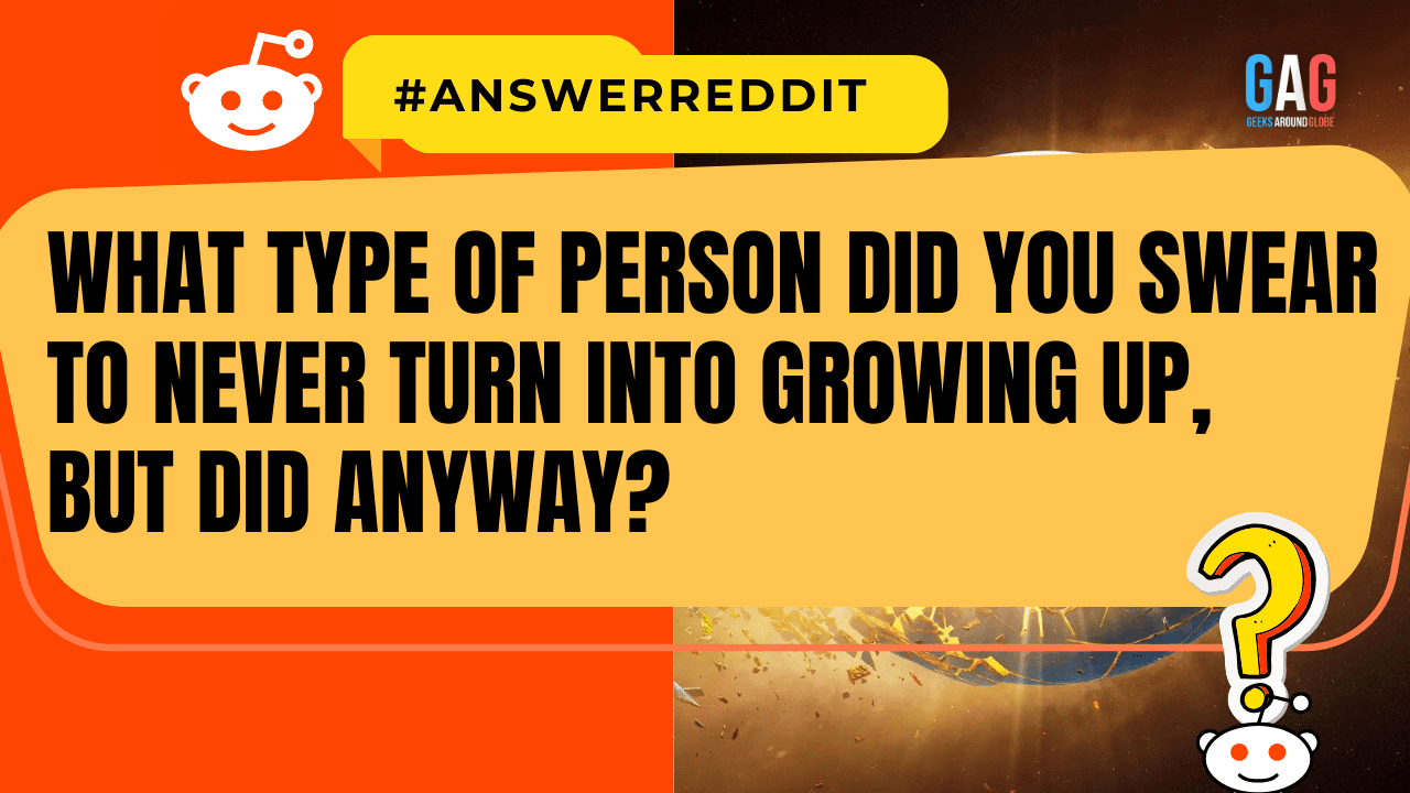 What type of person did you swear to never turn into growing up, but did anyway