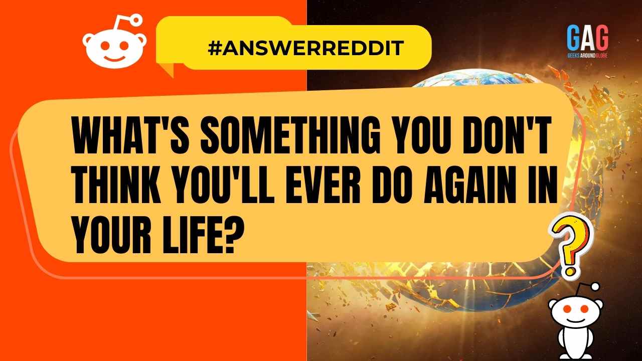 What's something you don't think you'll ever do again in your life?