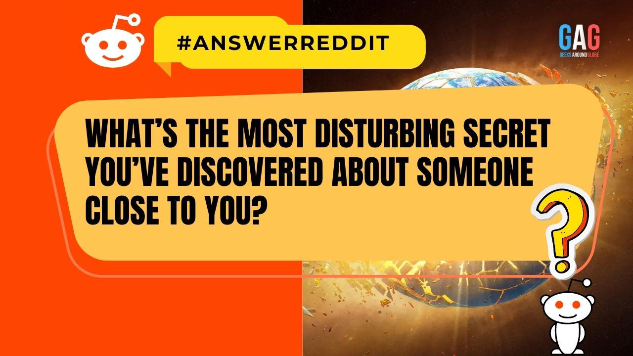 What’s the most disturbing secret you’ve discovered about someone close to you