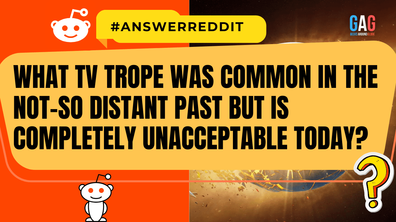 What TV Trope Was Common in the Not-So Distant Past but Is Completely Unacceptable Today?