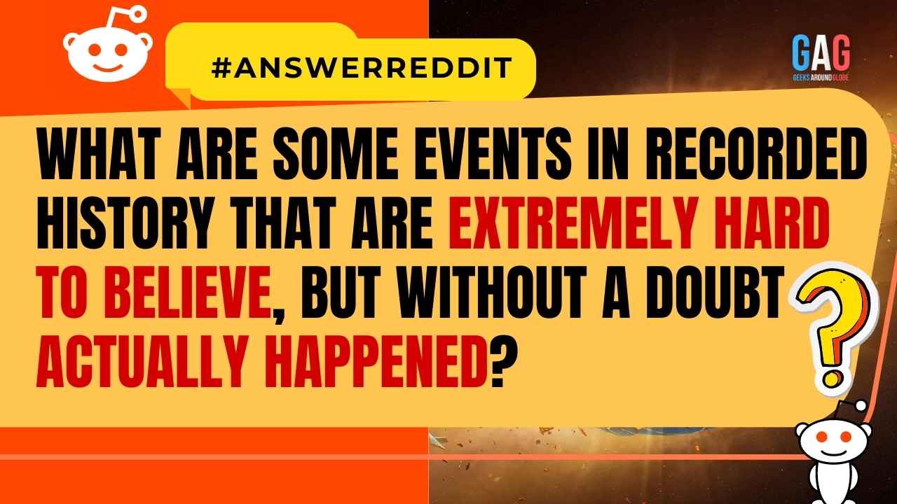 What are some events in recorded history that are extremely hard to believe, but without a doubt actually happened