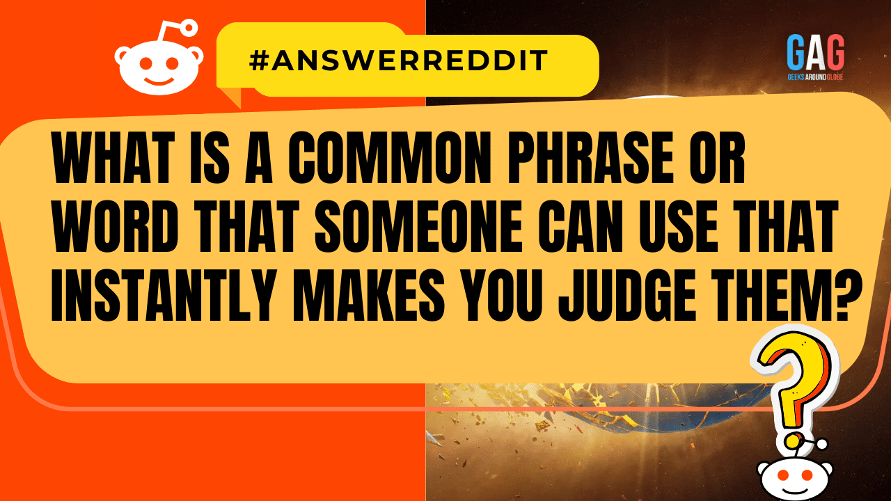 What is a Common Phrase or Word that Someone Can Use that Instantly Makes You Judge Them