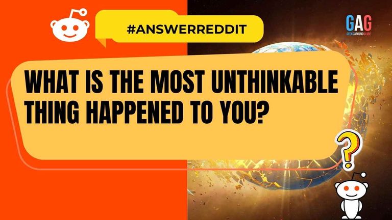What is the most unthinkable thing happened to you?