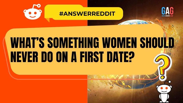 What’s Something Women Should Never Do On A First Date