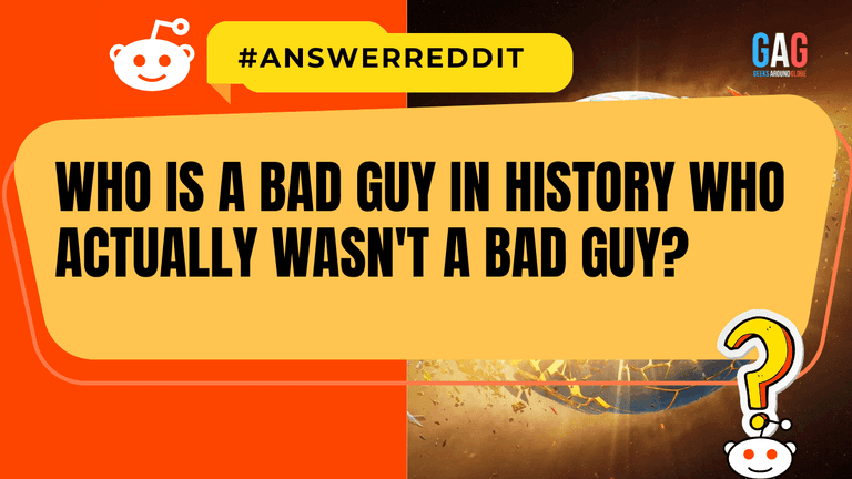 Who is a bad guy in history who actually wasn't a bad guy?